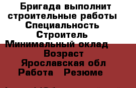Бригада выполнит строительные работы › Специальность ­ Строитель › Минимальный оклад ­ 50 000 › Возраст ­ 41 - Ярославская обл. Работа » Резюме   